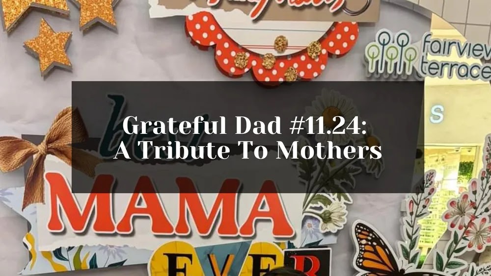 Grateful Dad #11.24: A Tribute To Mothers – Beragampengetahuan